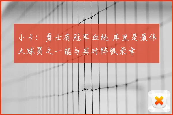 小卡：勇士有冠军血统 库里是最伟大球员之一能与其对阵很荣幸