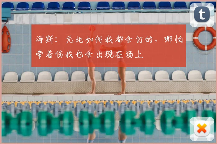 海斯：无论如何我都会打的，哪怕带着伤我也会出现在场上