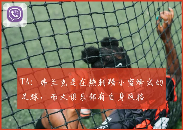 TA：弗兰克是在热刺踢小蜜蜂式的足球，而大俱乐部有自身风格