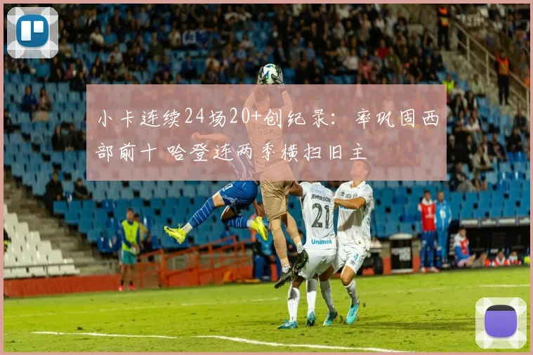 小卡连续24场20+创纪录：率巩固西部前十 哈登连两季横扫旧主