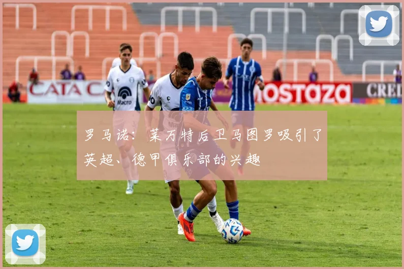 罗马诺：莱万特后卫马图罗吸引了英超、德甲俱乐部的兴趣