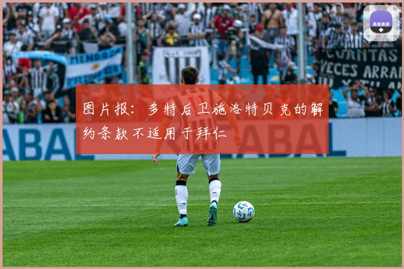 图片报：多特后卫施洛特贝克的解约条款不适用于拜仁