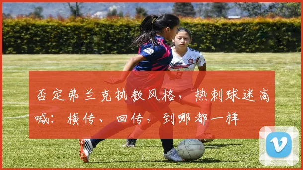 否定弗兰克执教风格，热刺球迷高喊：横传、回传，到哪都一样