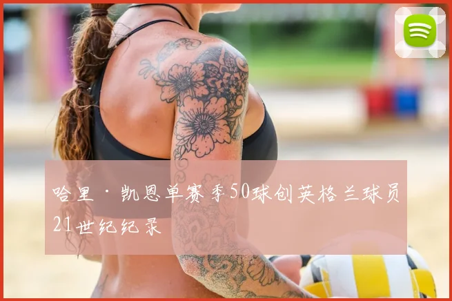 哈里·凯恩单赛季50球创英格兰球员21世纪纪录