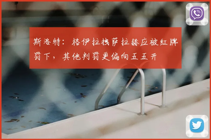斯洛特：格伊拉拽萨拉赫应被红牌罚下，其他判罚更偏向五五开