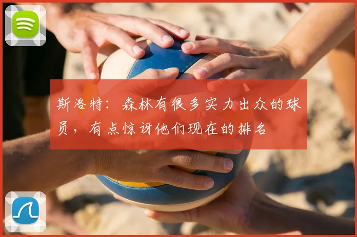 斯洛特：森林有很多实力出众的球员，有点惊讶他们现在的排名